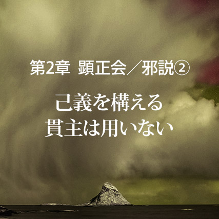 顕正会／邪説（2）己義を構える貫主は用いない