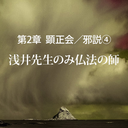 顕正会／邪説（4）浅井先生のみ仏法の師