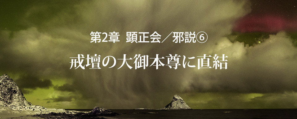 顕正会／邪説（6）戒壇の大御本尊に直結