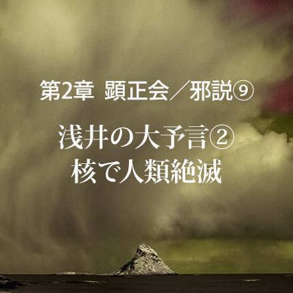 顕正会／邪説（9）浅井の大予言【2】核で人類絶滅