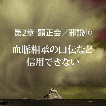 顕正会／邪説（10）血脈相承の口伝など信用できない