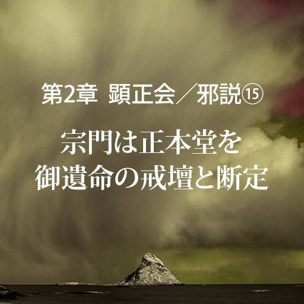 顕正会／邪説（15）宗門は正本堂を御遺命の戒壇と断定